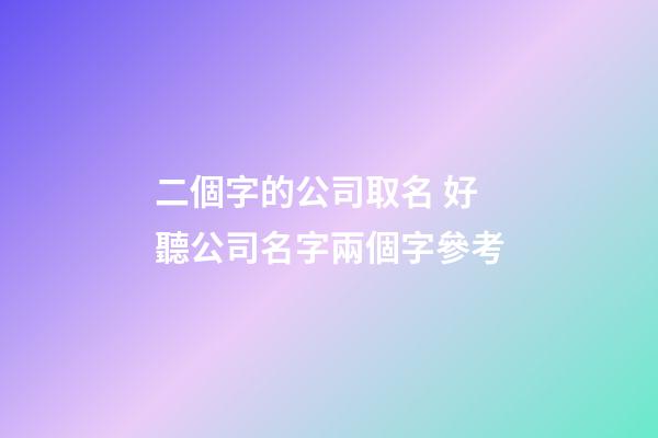 二個字的公司取名 好聽公司名字兩個字參考-第1張-公司起名-玄機派
